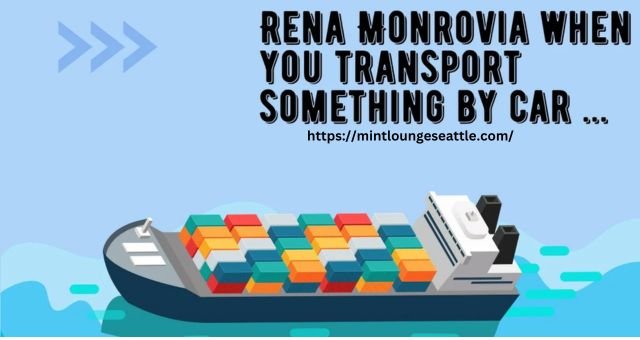 rena monrovia when you transport something by car ...