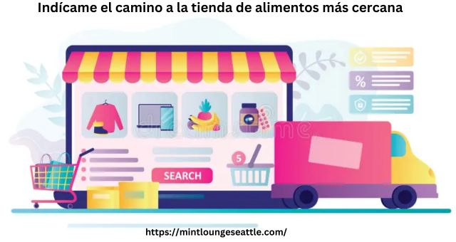 Indícame el camino a la tienda de alimentos más cercana