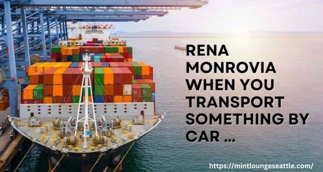 rena monrovia when you transport something by car ...